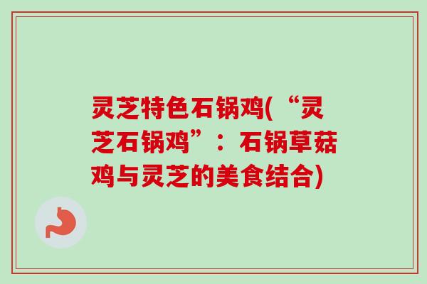灵芝特色石锅鸡(“灵芝石锅鸡”:石锅草菇鸡与灵芝的美食结合)-第1张图片-卓越灵芝孢子粉 灵芝特色石锅鸡(“灵芝石锅鸡”:石锅草菇鸡与灵芝的美食结合)-第1张图片-卓越灵芝孢子粉