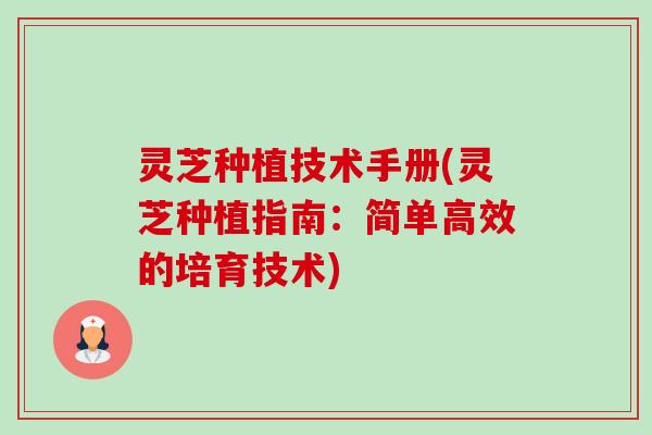 灵芝种植技术手册(灵芝种植指南:简单高效的培育技术)-第1张图片-卓越灵芝孢子粉 灵芝种植技术手册(灵芝种植指南:简单高效的培育技术)-第1张图片-卓越灵芝孢子粉