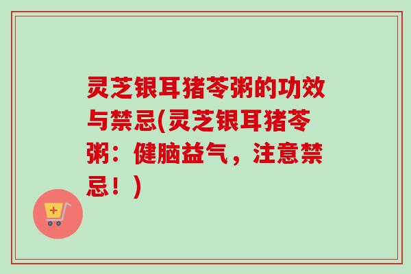 灵芝银耳猪苓粥的功效与禁忌(灵芝银耳猪苓粥：健脑益气，注意禁忌！)-第1张图片-卓越灵芝孢子粉