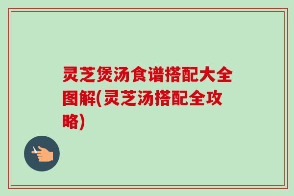 灵芝煲汤食谱搭配大全图解(灵芝汤搭配全攻略)-第1张图片-卓越灵芝孢子粉 灵芝煲汤食谱搭配大全图解(灵芝汤搭配全攻略)-第1张图片-卓越灵芝孢子粉
