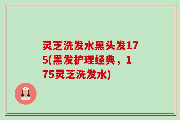 灵芝洗发水黑头发175(黑发护理经典,175灵芝洗发水)-第1张图片-卓越灵芝孢子粉 灵芝洗发水黑头发175(黑发护理经典,175灵芝洗发水)-第1张图片-卓越灵芝孢子粉