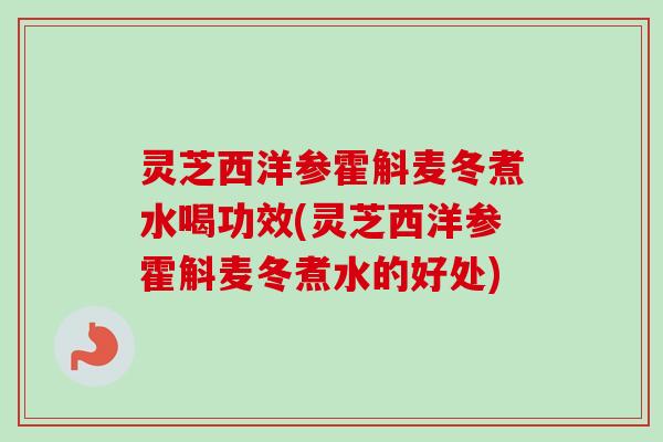 灵芝西洋参霍斛麦冬煮水喝功效(灵芝西洋参霍斛麦冬煮水的好处)-第1张图片-卓越灵芝孢子粉 灵芝西洋参霍斛麦冬煮水喝功效(灵芝西洋参霍斛麦冬煮水的好处)-第1张图片-卓越灵芝孢子粉