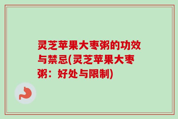 灵芝苹果大枣粥的功效与禁忌(灵芝苹果大枣粥：好处与限制)-第1张图片-卓越灵芝孢子粉