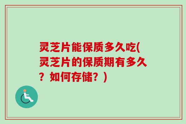 灵芝片能保质多久吃(灵芝片的保质期有多久？如何存储？)-第1张图片-卓越灵芝孢子粉