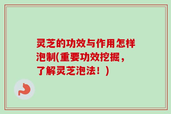 灵芝的功效与作用怎样泡制(重要功效挖掘,了解灵芝泡法!)-第1张图片-卓越灵芝孢子粉 灵芝的功效与作用怎样泡制(重要功效挖掘,了解灵芝泡法!)-第1张图片-卓越灵芝孢子粉