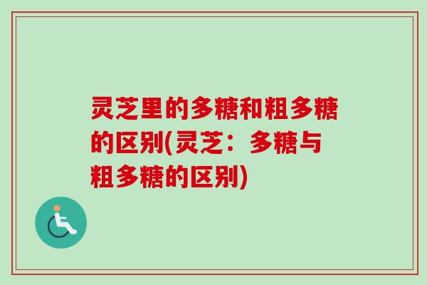 灵芝里的多糖和粗多糖的区别(灵芝:多糖与粗多糖的区别)-第1张图片-卓越灵芝孢子粉 灵芝里的多糖和粗多糖的区别(灵芝:多糖与粗多糖的区别)-第1张图片-卓越灵芝孢子粉