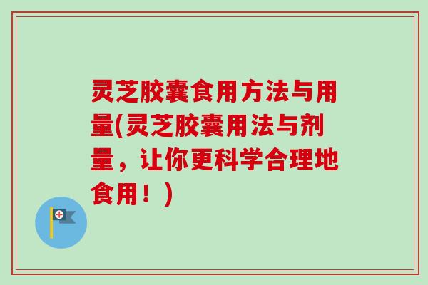 灵芝胶囊食用方法与用量(灵芝胶囊用法与剂量,让你更科学合理地食用!)-第1张图片-卓越灵芝孢子粉 灵芝胶囊食用方法与用量(灵芝胶囊用法与剂量,让你更科学合理地食用!)-第1张图片-卓越灵芝孢子粉