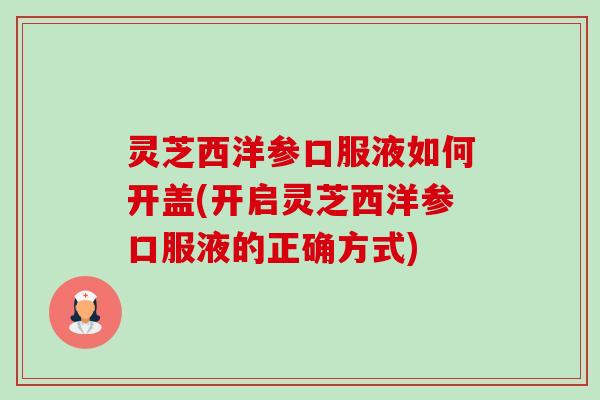 灵芝西洋参口服液如何开盖(开启灵芝西洋参口服液的正确方式)-第1张图片-卓越灵芝孢子粉 灵芝西洋参口服液如何开盖(开启灵芝西洋参口服液的正确方式)-第1张图片-卓越灵芝孢子粉