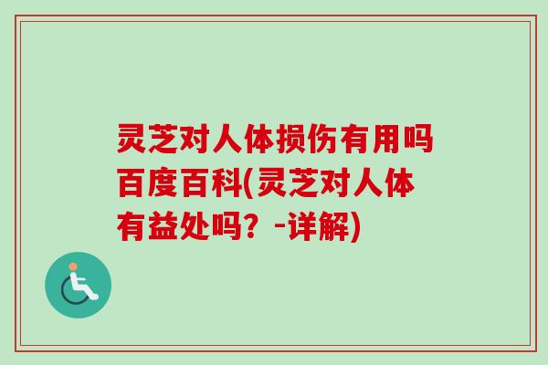 灵芝对人体损伤有用吗百度百科(灵芝对人体有益处吗？-详解)-第1张图片-卓越灵芝孢子粉