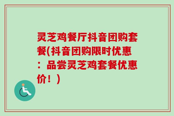 灵芝鸡餐厅抖音团购套餐(抖音团购限时优惠:品尝灵芝鸡套餐优惠价!)-第1张图片-卓越灵芝孢子粉 灵芝鸡餐厅抖音团购套餐(抖音团购限时优惠:品尝灵芝鸡套餐优惠价!)-第1张图片-卓越灵芝孢子粉