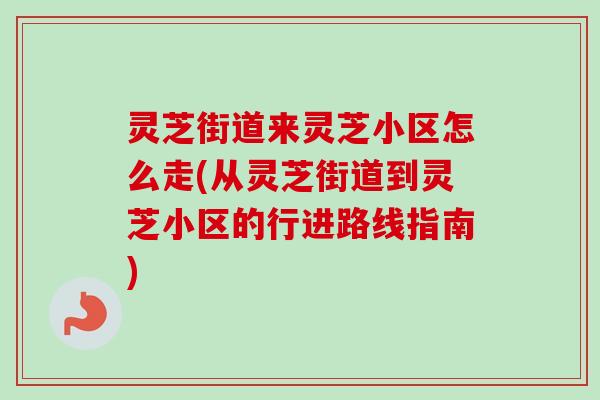 灵芝街道来灵芝小区怎么走(从灵芝街道到灵芝小区的行进路线指南)-第1张图片-卓越灵芝孢子粉 灵芝街道来灵芝小区怎么走(从灵芝街道到灵芝小区的行进路线指南)-第1张图片-卓越灵芝孢子粉