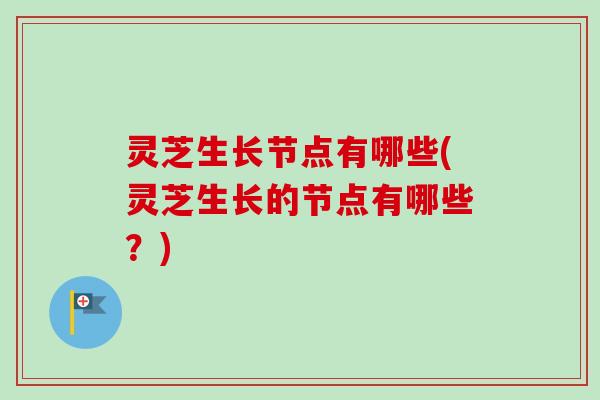 灵芝生长节点有哪些(灵芝生长的节点有哪些?)-第1张图片-卓越灵芝孢子粉 灵芝生长节点有哪些(灵芝生长的节点有哪些?)-第1张图片-卓越灵芝孢子粉