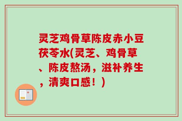 灵芝鸡骨草陈皮赤小豆茯苓水(灵芝、鸡骨草、陈皮熬汤,滋补养生,清爽口感!)-第1张图片-卓越灵芝孢子粉 灵芝鸡骨草陈皮赤小豆茯苓水(灵芝、鸡骨草、陈皮熬汤,滋补养生,清爽口感!)-第1张图片-卓越灵芝孢子粉
