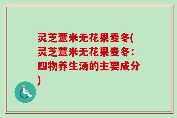 灵芝薏米无花果麦冬(灵芝薏米无花果麦冬:四物养生汤的主要成分)-第1张图片-卓越灵芝孢子粉 灵芝薏米无花果麦冬(灵芝薏米无花果麦冬:四物养生汤的主要成分)-第1张图片-卓越灵芝孢子粉