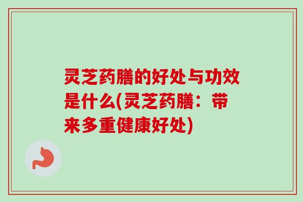 灵芝药膳的好处与功效是什么(灵芝药膳:带来多重健康好处)-第1张图片-卓越灵芝孢子粉 灵芝药膳的好处与功效是什么(灵芝药膳:带来多重健康好处)-第1张图片-卓越灵芝孢子粉