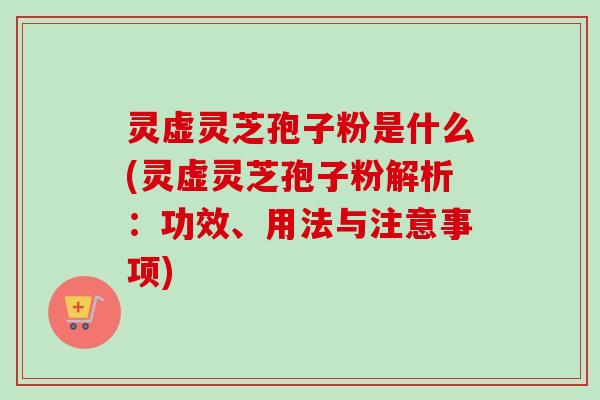 灵虚灵芝孢子粉是什么(灵虚灵芝孢子粉解析:功效、用法与注意事项)-第1张图片-卓越灵芝孢子粉 灵虚灵芝孢子粉是什么(灵虚灵芝孢子粉解析:功效、用法与注意事项)-第1张图片-卓越灵芝孢子粉