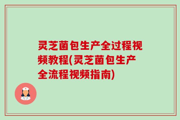灵芝菌包生产全过程视频教程(灵芝菌包生产全流程视频指南)-第1张图片-卓越灵芝孢子粉 灵芝菌包生产全过程视频教程(灵芝菌包生产全流程视频指南)-第1张图片-卓越灵芝孢子粉