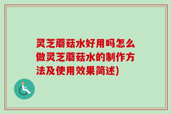 灵芝蘑菇水好用吗怎么做灵芝蘑菇水的制作方法及使用效果简述)-第1张图片-卓越灵芝孢子粉 灵芝蘑菇水好用吗怎么做灵芝蘑菇水的制作方法及使用效果简述)-第1张图片-卓越灵芝孢子粉