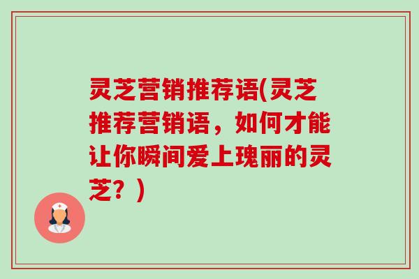 灵芝营销推荐语(灵芝推荐营销语,如何才能让你瞬间爱上瑰丽的灵芝?)-第1张图片-卓越灵芝孢子粉 灵芝营销推荐语(灵芝推荐营销语,如何才能让你瞬间爱上瑰丽的灵芝?)-第1张图片-卓越灵芝孢子粉