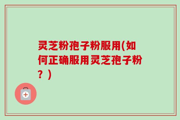 灵芝粉孢子粉服用(如何正确服用灵芝孢子粉?)-第1张图片-卓越灵芝孢子粉 灵芝粉孢子粉服用(如何正确服用灵芝孢子粉?)-第1张图片-卓越灵芝孢子粉