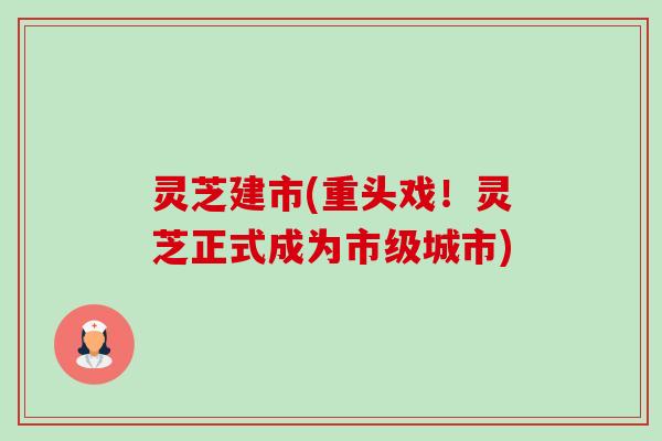 灵芝建市(重头戏!灵芝正式成为市级城市)-第1张图片-卓越灵芝孢子粉 灵芝建市(重头戏!灵芝正式成为市级城市)-第1张图片-卓越灵芝孢子粉