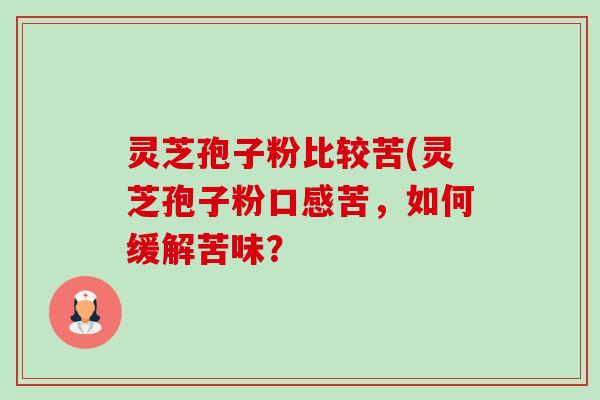 灵芝孢子粉比较苦(灵芝孢子粉口感苦,如何缓解苦味?-第1张图片-卓越灵芝孢子粉 灵芝孢子粉比较苦(灵芝孢子粉口感苦,如何缓解苦味?-第1张图片-卓越灵芝孢子粉