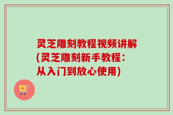 灵芝雕刻教程视频讲解(灵芝雕刻新手教程:从入门到放心使用)-第1张图片-卓越灵芝孢子粉 灵芝雕刻教程视频讲解(灵芝雕刻新手教程:从入门到放心使用)-第1张图片-卓越灵芝孢子粉