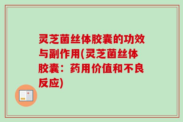 灵芝菌丝体胶囊的功效与副作用(灵芝菌丝体胶囊:药用价值和不良反应)-第1张图片-卓越灵芝孢子粉 灵芝菌丝体胶囊的功效与副作用(灵芝菌丝体胶囊:药用价值和不良反应)-第1张图片-卓越灵芝孢子粉