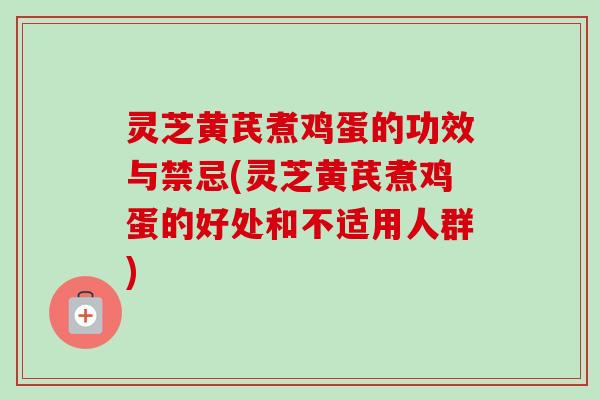 灵芝黄芪煮鸡蛋的功效与禁忌(灵芝黄芪煮鸡蛋的好处和不适用人群)-第1张图片-卓越灵芝孢子粉 灵芝黄芪煮鸡蛋的功效与禁忌(灵芝黄芪煮鸡蛋的好处和不适用人群)-第1张图片-卓越灵芝孢子粉