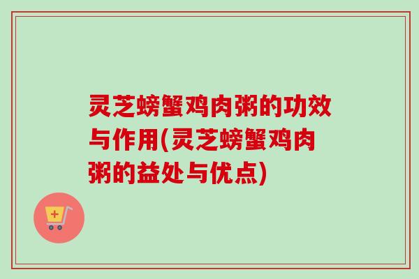 灵芝螃蟹鸡肉粥的功效与作用(灵芝螃蟹鸡肉粥的益处与优点)-第1张图片-卓越灵芝孢子粉 灵芝螃蟹鸡肉粥的功效与作用(灵芝螃蟹鸡肉粥的益处与优点)-第1张图片-卓越灵芝孢子粉