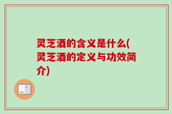 灵芝酒的含义是什么(灵芝酒的定义与功效简介)-第1张图片-卓越灵芝孢子粉 灵芝酒的含义是什么(灵芝酒的定义与功效简介)-第1张图片-卓越灵芝孢子粉