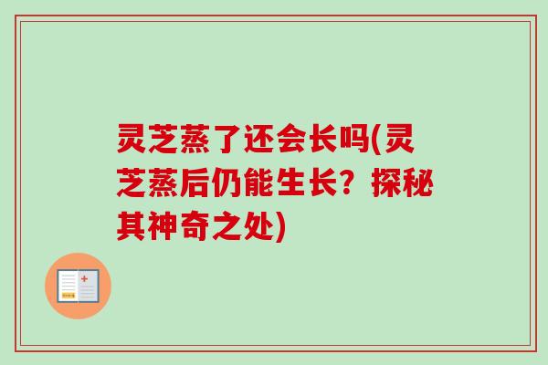 灵芝蒸了还会长吗(灵芝蒸后仍能生长?探秘其神奇之处)-第1张图片-卓越灵芝孢子粉 灵芝蒸了还会长吗(灵芝蒸后仍能生长?探秘其神奇之处)-第1张图片-卓越灵芝孢子粉