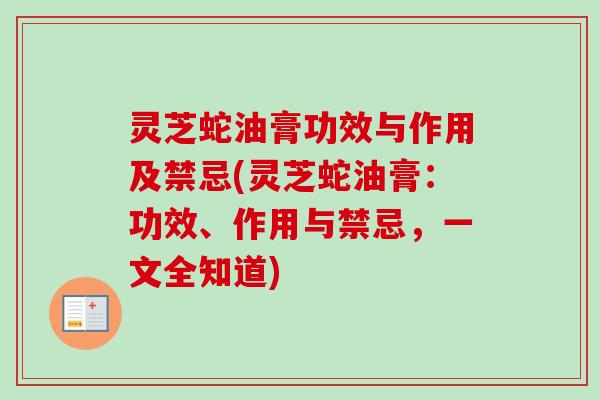 灵芝蛇油膏功效与作用及禁忌(灵芝蛇油膏:功效、作用与禁忌,一文全知道)-第1张图片-卓越灵芝孢子粉 灵芝蛇油膏功效与作用及禁忌(灵芝蛇油膏:功效、作用与禁忌,一文全知道)-第1张图片-卓越灵芝孢子粉