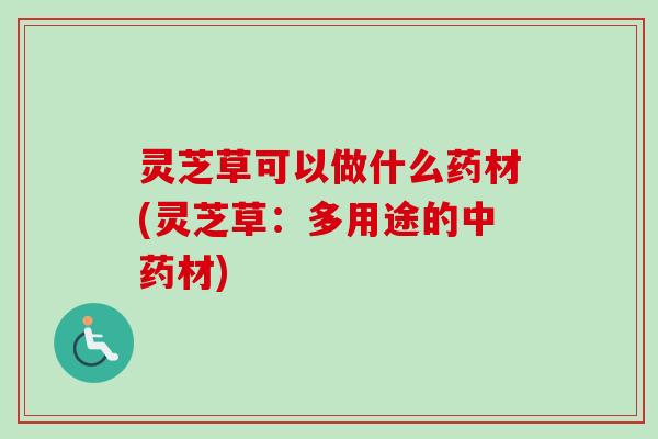 灵芝草可以做什么药材(灵芝草:多用途的中药材)-第1张图片-卓越灵芝孢子粉 灵芝草可以做什么药材(灵芝草:多用途的中药材)-第1张图片-卓越灵芝孢子粉