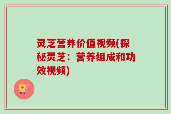 灵芝营养价值视频(探秘灵芝:营养组成和功效视频)-第1张图片-卓越灵芝孢子粉 灵芝营养价值视频(探秘灵芝:营养组成和功效视频)-第1张图片-卓越灵芝孢子粉
