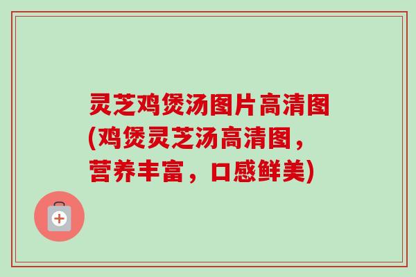灵芝鸡煲汤图片高清图(鸡煲灵芝汤高清图,营养丰富,口感鲜美)-第1张图片-卓越灵芝孢子粉 灵芝鸡煲汤图片高清图(鸡煲灵芝汤高清图,营养丰富,口感鲜美)-第1张图片-卓越灵芝孢子粉
