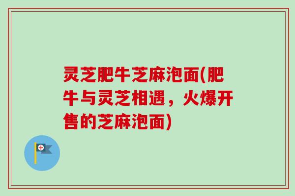 灵芝肥牛芝麻泡面(肥牛与灵芝相遇，火爆开售的芝麻泡面)-第1张图片-卓越灵芝孢子粉