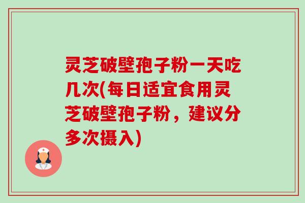灵芝破壁孢子粉一天吃几次(每日适宜食用灵芝破壁孢子粉,建议分多次摄入)-第1张图片-卓越灵芝孢子粉 灵芝破壁孢子粉一天吃几次(每日适宜食用灵芝破壁孢子粉,建议分多次摄入)-第1张图片-卓越灵芝孢子粉