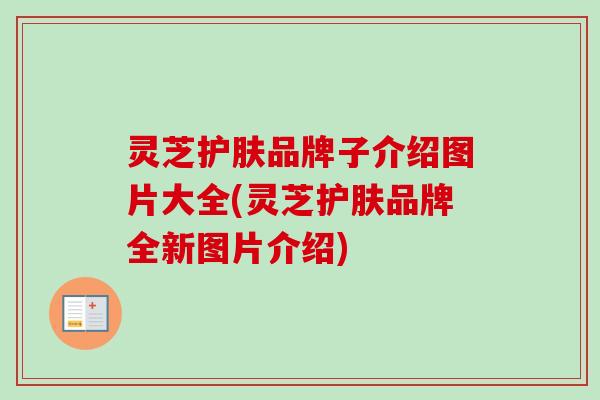 灵芝护肤品牌子介绍图片大全(灵芝护肤品牌全新图片介绍)-第1张图片-卓越灵芝孢子粉