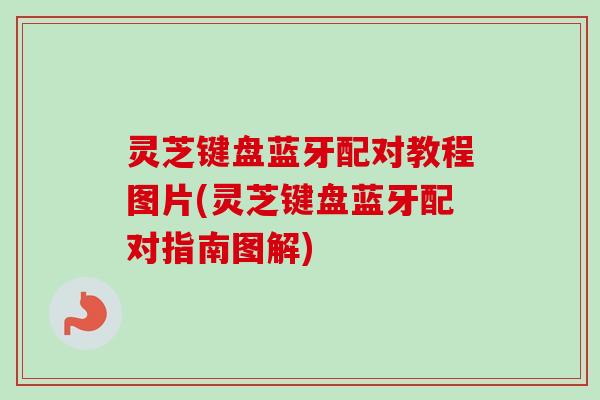 灵芝键盘蓝牙配对教程图片(灵芝键盘蓝牙配对指南图解)-第1张图片-卓越灵芝孢子粉 灵芝键盘蓝牙配对教程图片(灵芝键盘蓝牙配对指南图解)-第1张图片-卓越灵芝孢子粉