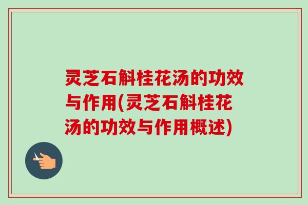 灵芝石斛桂花汤的功效与作用(灵芝石斛桂花汤的功效与作用概述)-第1张图片-卓越灵芝孢子粉 灵芝石斛桂花汤的功效与作用(灵芝石斛桂花汤的功效与作用概述)-第1张图片-卓越灵芝孢子粉