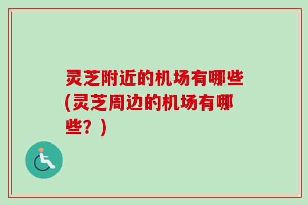 灵芝附近的机场有哪些(灵芝周边的机场有哪些？)-第1张图片-卓越灵芝孢子粉