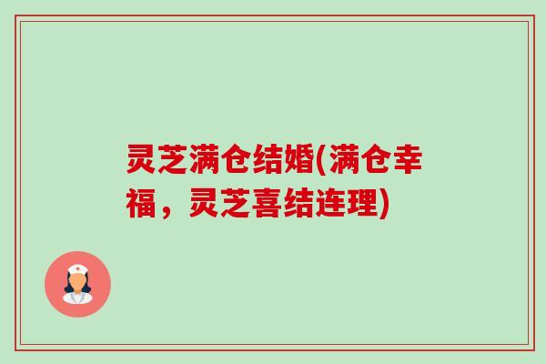 灵芝满仓结婚(满仓幸福,灵芝喜结连理)-第1张图片-卓越灵芝孢子粉 灵芝满仓结婚(满仓幸福,灵芝喜结连理)-第1张图片-卓越灵芝孢子粉