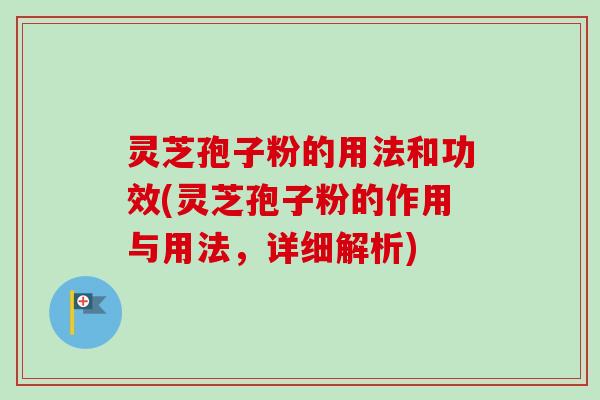 灵芝孢子粉的用法和功效(灵芝孢子粉的作用与用法,详细解析)-第1张图片-卓越灵芝孢子粉 灵芝孢子粉的用法和功效(灵芝孢子粉的作用与用法,详细解析)-第1张图片-卓越灵芝孢子粉