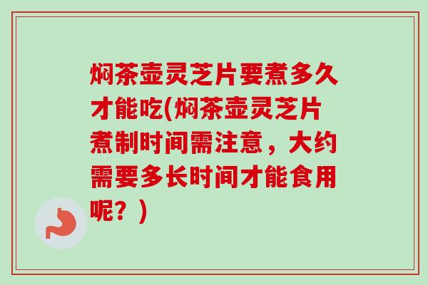 焖茶壶灵芝片要煮多久才能吃(焖茶壶灵芝片煮制时间需注意,大约需要多长时间才能食用呢?)-第1张图片-卓越灵芝孢子粉 焖茶壶灵芝片要煮多久才能吃(焖茶壶灵芝片煮制时间需注意,大约需要多长时间才能食用呢?)-第1张图片-卓越灵芝孢子粉