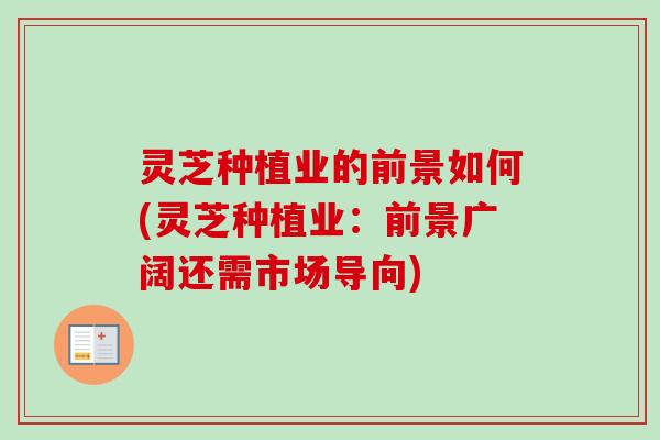 灵芝种植业的前景如何(灵芝种植业:前景广阔还需市场导向)-第1张图片-卓越灵芝孢子粉 灵芝种植业的前景如何(灵芝种植业:前景广阔还需市场导向)-第1张图片-卓越灵芝孢子粉
