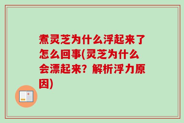 煮灵芝为什么浮起来了怎么回事(灵芝为什么会漂起来?解析浮力原因)-第1张图片-卓越灵芝孢子粉 煮灵芝为什么浮起来了怎么回事(灵芝为什么会漂起来?解析浮力原因)-第1张图片-卓越灵芝孢子粉