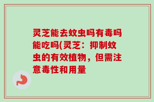 灵芝能去蚊虫吗有毒吗能吃吗(灵芝:抑制蚊虫的有效植物,但需注意毒性和用量-第1张图片-卓越灵芝孢子粉 灵芝能去蚊虫吗有毒吗能吃吗(灵芝:抑制蚊虫的有效植物,但需注意毒性和用量-第1张图片-卓越灵芝孢子粉