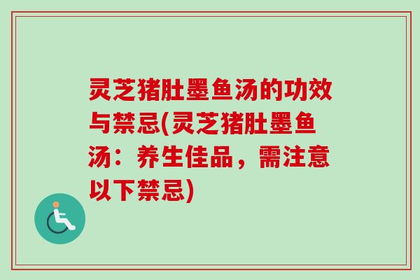 灵芝猪肚墨鱼汤的功效与禁忌(灵芝猪肚墨鱼汤：养生佳品，需注意以下禁忌)-第1张图片-卓越灵芝孢子粉