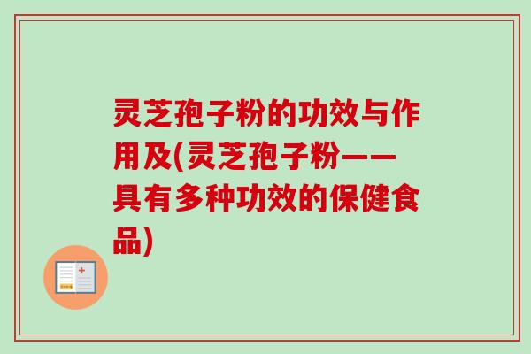 灵芝孢子粉的功效与作用及(灵芝孢子粉——具有多种功效的保健食品)-第1张图片-卓越灵芝孢子粉 灵芝孢子粉的功效与作用及(灵芝孢子粉——具有多种功效的保健食品)-第1张图片-卓越灵芝孢子粉